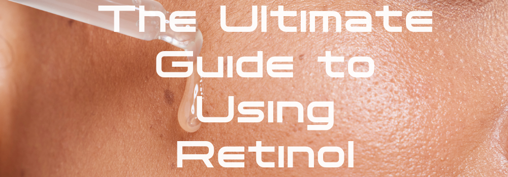 The Ultimate Guide to Using Retinol