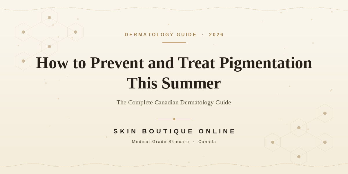 How to Prevent and Treat Pigmentation This Summer: The Complete Canadian Dermatology Guide (2026)